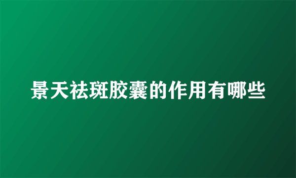 景天祛斑胶囊的作用有哪些