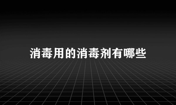 消毒用的消毒剂有哪些