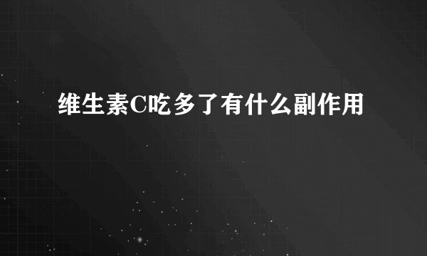 维生素C吃多了有什么副作用