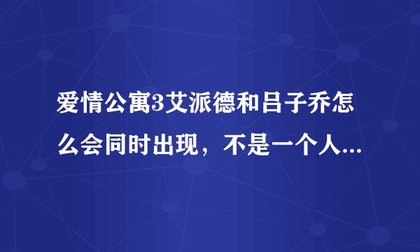爱情公寓3艾派德和吕子乔怎么会同时出现，不是一个人演的吗？
