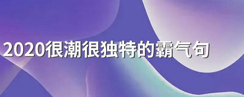 2020很潮很独特的霸气句子 句句在理