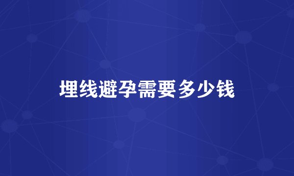 埋线避孕需要多少钱