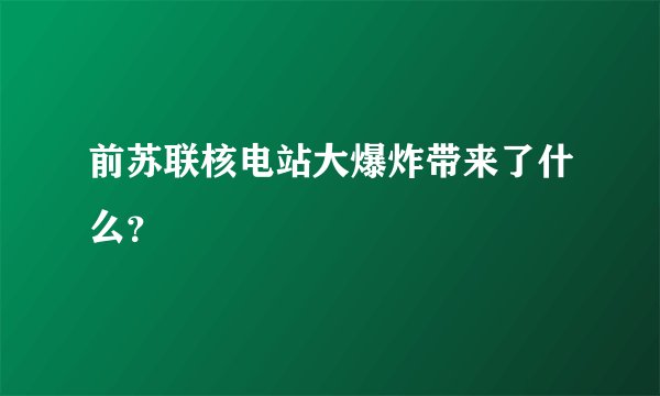 前苏联核电站大爆炸带来了什么？
