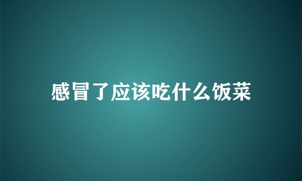 感冒了应该吃什么饭菜