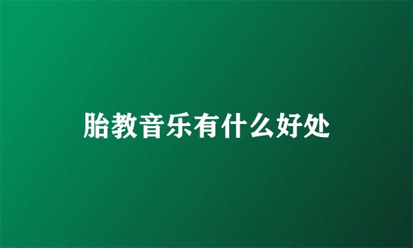 胎教音乐有什么好处