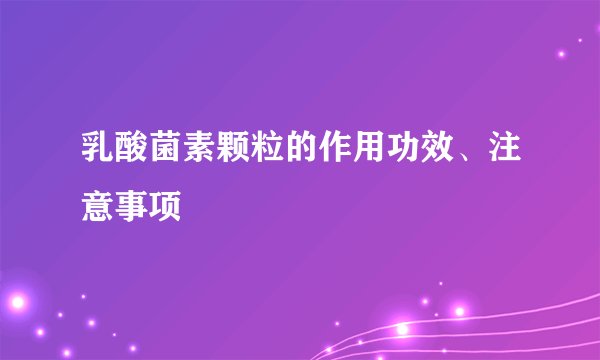 乳酸菌素颗粒的作用功效、注意事项