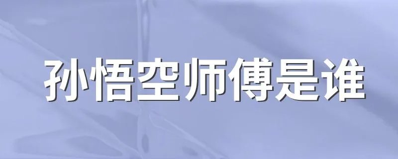 孙悟空师傅是谁 了解一下