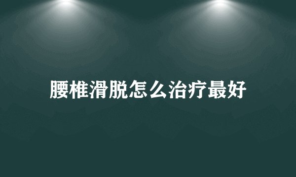 腰椎滑脱怎么治疗最好