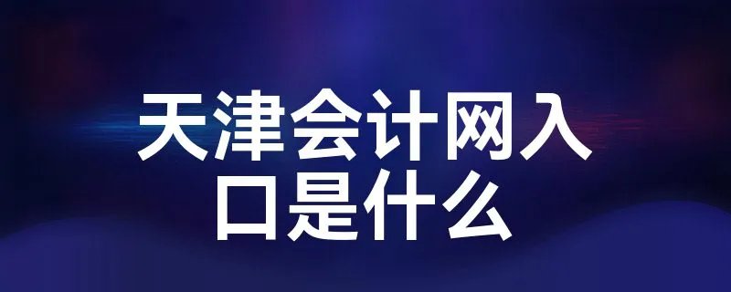 天津会计网入口是什么