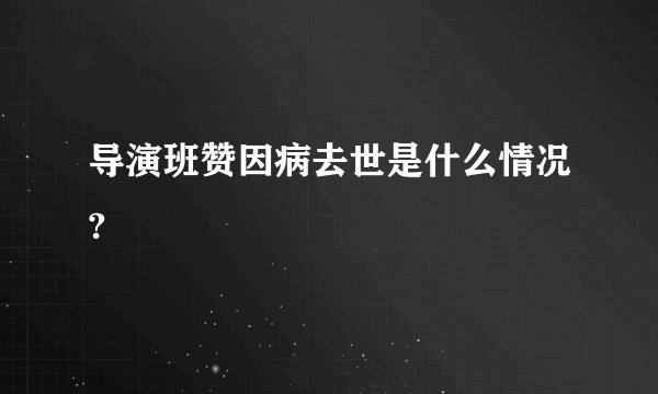 导演班赞因病去世是什么情况?
