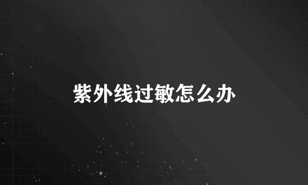 紫外线过敏怎么办