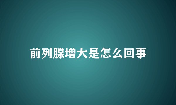 前列腺增大是怎么回事