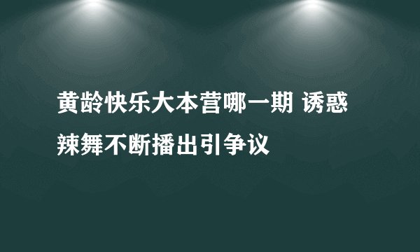 黄龄快乐大本营哪一期 诱惑辣舞不断播出引争议