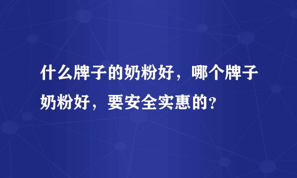 什么牌子的奶粉好，哪个牌子奶粉好，要安全实惠的？