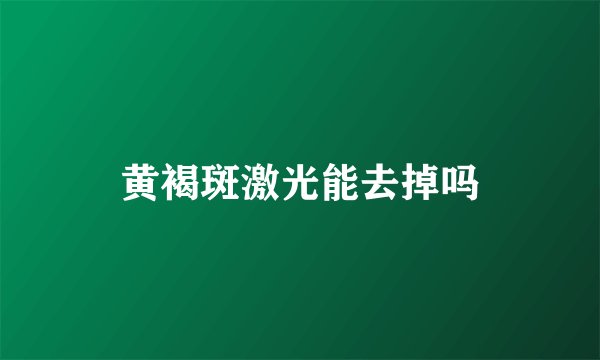 黄褐斑激光能去掉吗