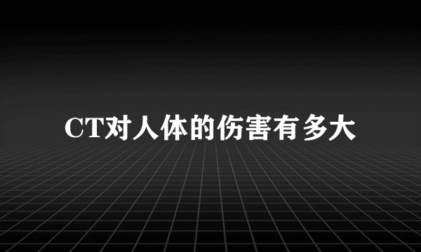 CT对人体的伤害有多大