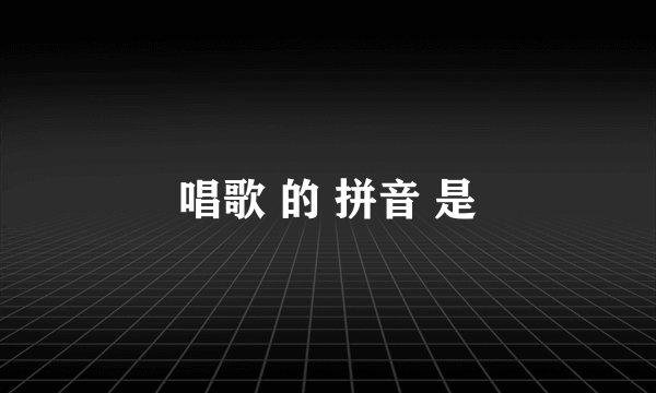 唱歌 的 拼音 是