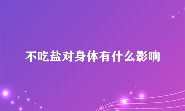 不吃盐对身体有什么影响