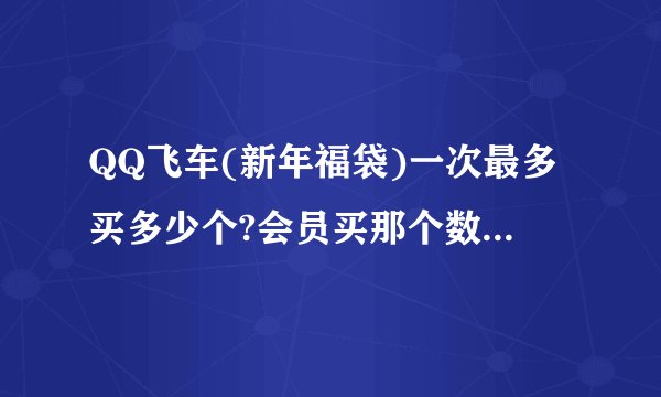QQ飞车(新年福袋)一次最多买多少个?会员买那个数量什么价?