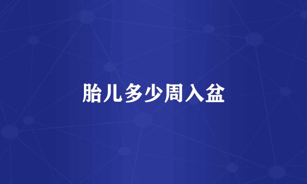 胎儿多少周入盆