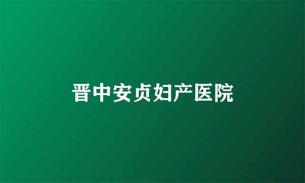 晋中安贞妇产医院