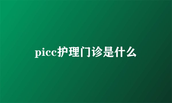picc护理门诊是什么