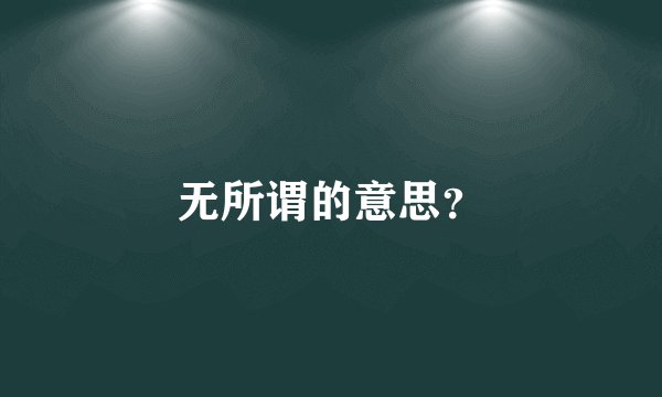 无所谓的意思？