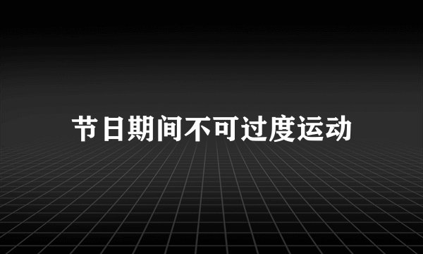 节日期间不可过度运动