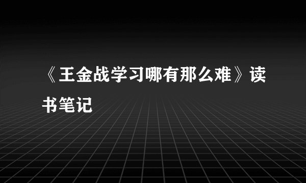 《王金战学习哪有那么难》读书笔记