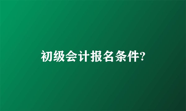初级会计报名条件?