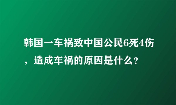 韩国一车祸致中国公民6死4伤，造成车祸的原因是什么？