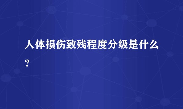 人体损伤致残程度分级是什么？