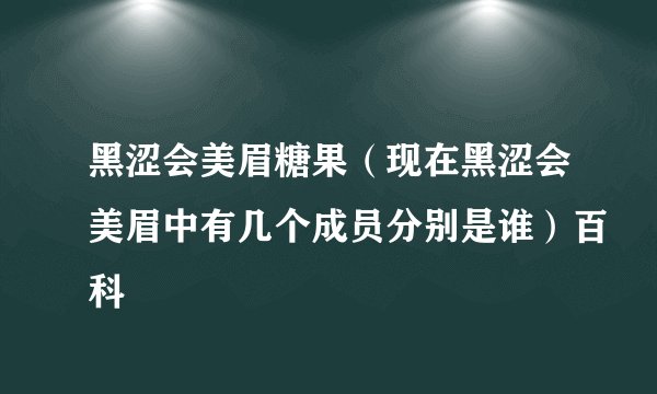 黑涩会美眉糖果（现在黑涩会美眉中有几个成员分别是谁）百科