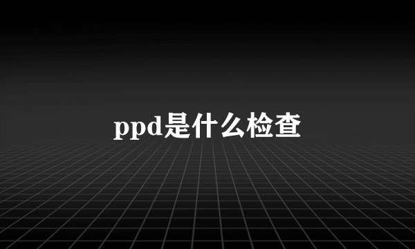 ppd是什么检查