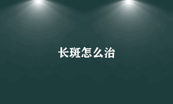 长斑怎么治