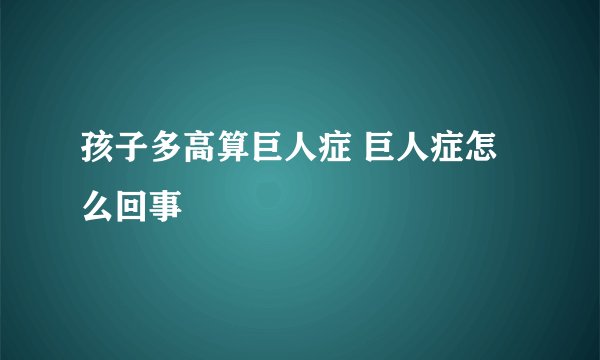 孩子多高算巨人症 巨人症怎么回事