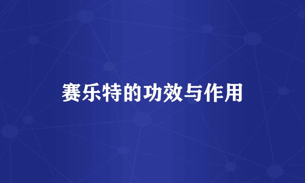 赛乐特的功效与作用