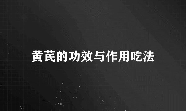 黄芪的功效与作用吃法