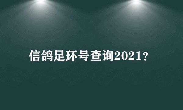 信鸽足环号查询2021？