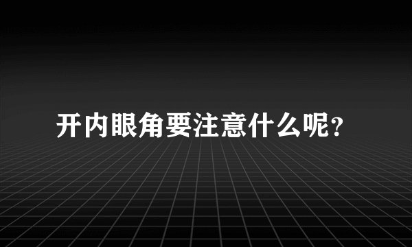 开内眼角要注意什么呢？
