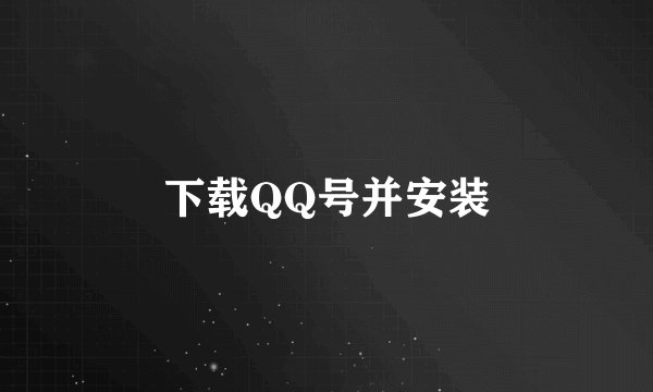下载QQ号并安装