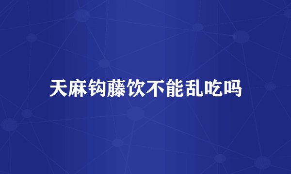 天麻钩藤饮不能乱吃吗