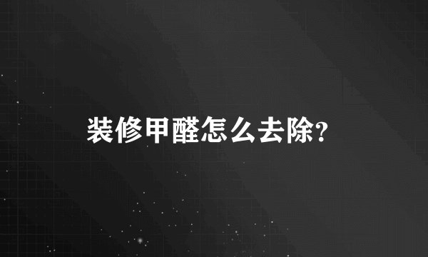 装修甲醛怎么去除？