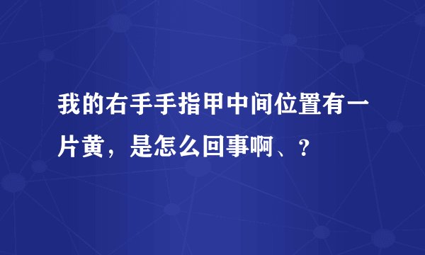 我的右手手指甲中间位置有一片黄，是怎么回事啊、？