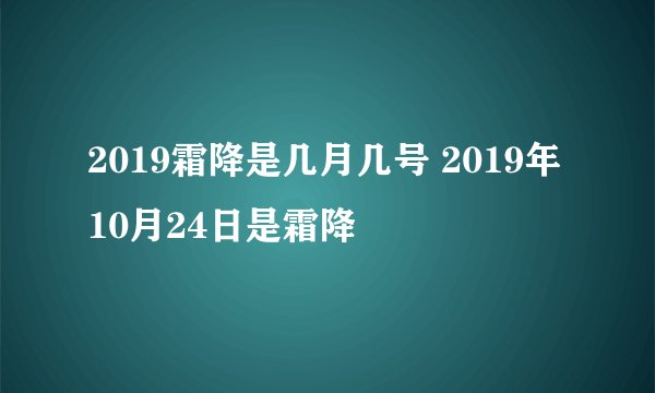 2019霜降是几月几号 2019年10月24日是霜降