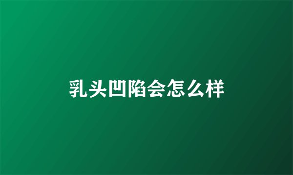 乳头凹陷会怎么样