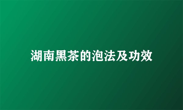 湖南黑茶的泡法及功效