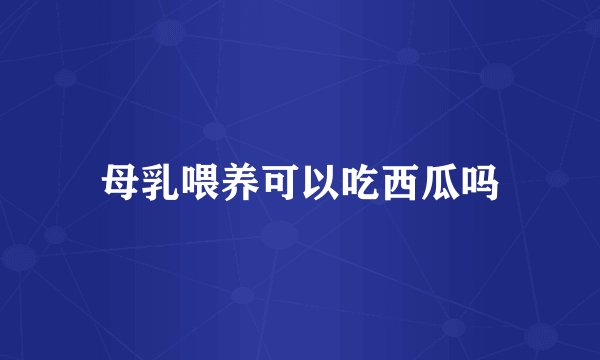 母乳喂养可以吃西瓜吗