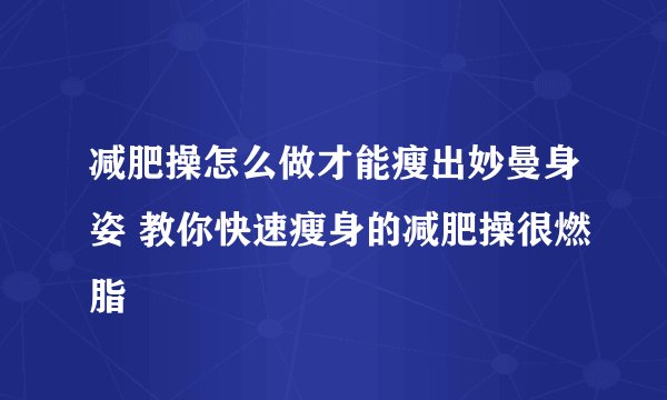减肥操怎么做才能瘦出妙曼身姿 教你快速瘦身的减肥操很燃脂