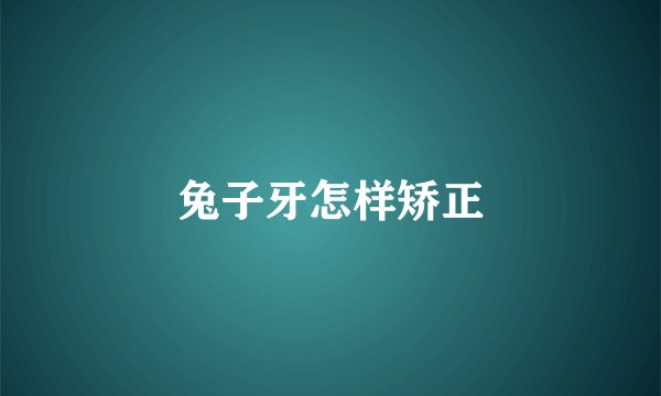 兔子牙怎样矫正